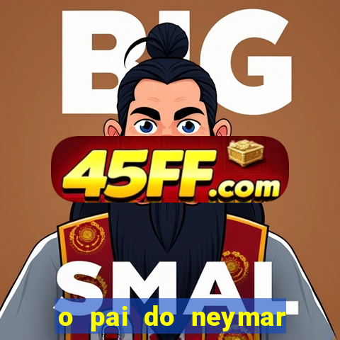 o pai do neymar era jogador de futebol